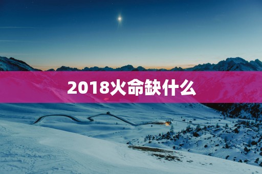 2018火命缺什么