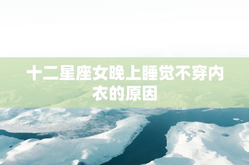 十二星座女晚上睡觉不穿内衣的原因