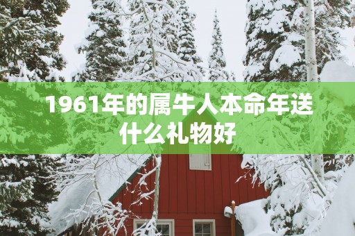 1961年的属牛人本命年送什么礼物好
