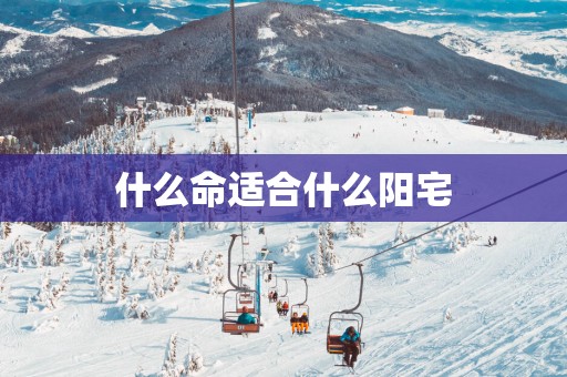 什么命适合什么阳宅