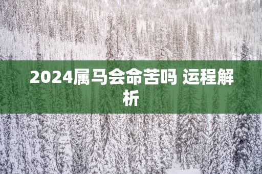 2025属马会命苦吗 运程解析