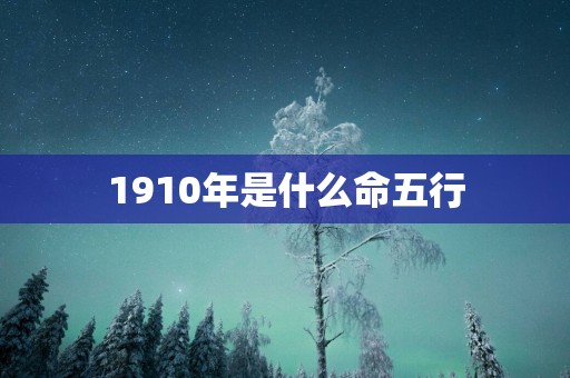 1910年是什么命五行