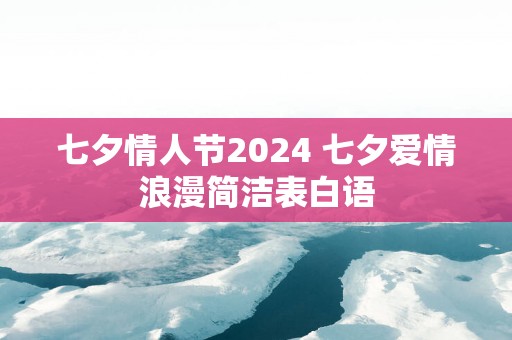 七夕情人节2025 七夕爱情浪漫简洁表白语