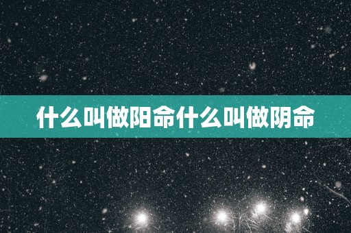 什么叫做阳命什么叫做阴命