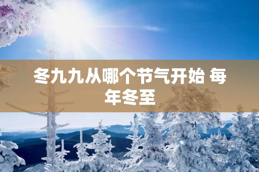 冬九九从哪个节气开始 每年冬至