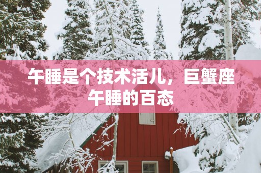 午睡是个技术活儿，巨蟹座午睡的百态