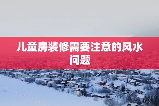 儿童房装修需要注意的风水问题