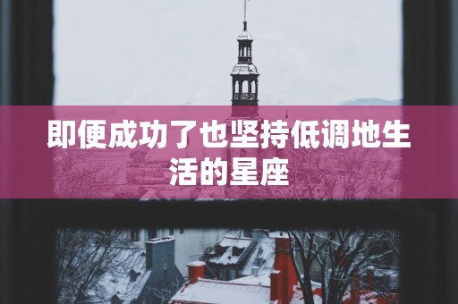即便成功了也坚持低调地生活的星座