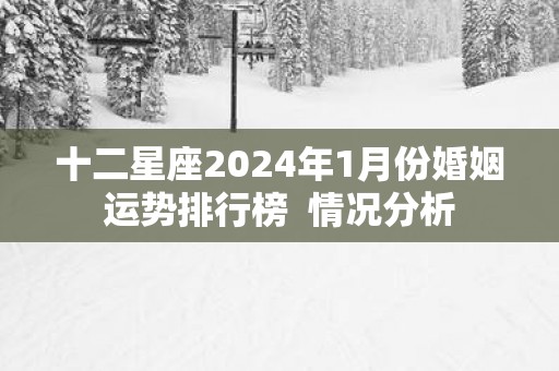 十二星座2025年1月份婚姻运势排行榜  情况分析