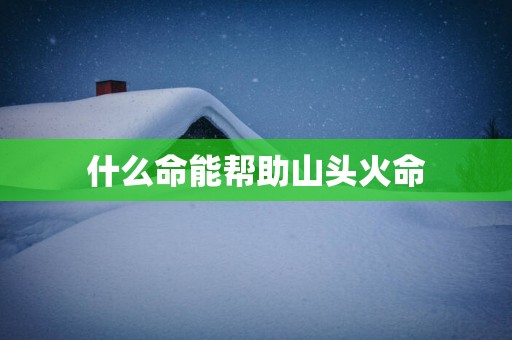 什么命能帮助山头火命