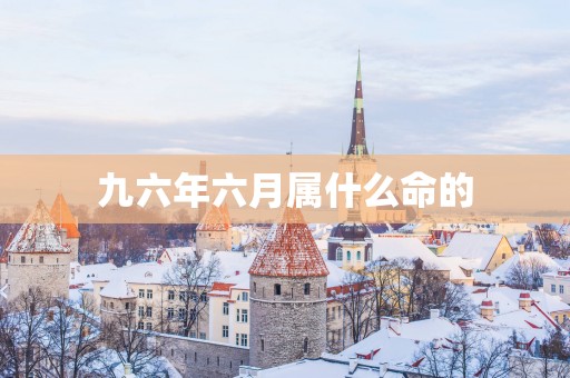 九六年六月属什么命的