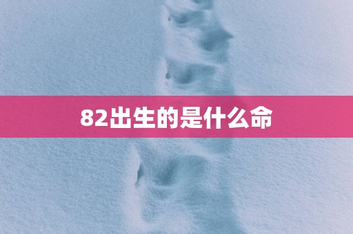 82出生的是什么命