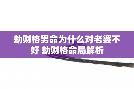 劫财格男命为什么对老婆不好 劫财格命局解析