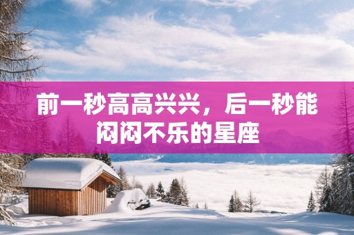 前一秒高高兴兴，后一秒能闷闷不乐的星座