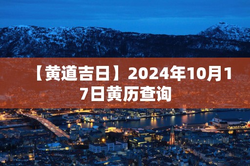 【黄道吉日】2025年10月17日黄历查询