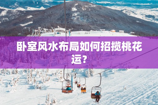 卧室风水布局如何招揽桃花运？