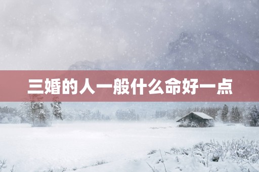 三婚的人一般什么命好一点