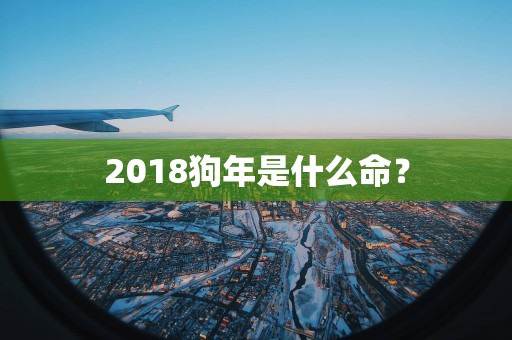 2018狗年是什么命？