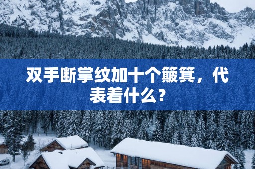 双手断掌纹加十个簸箕，代表着什么？