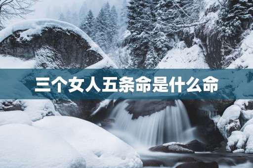 三个女人五条命是什么命