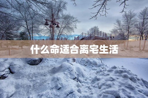 什么命适合离宅生活