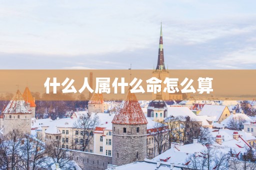 什么人属什么命怎么算