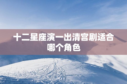 十二星座演一出清宫剧适合哪个角色