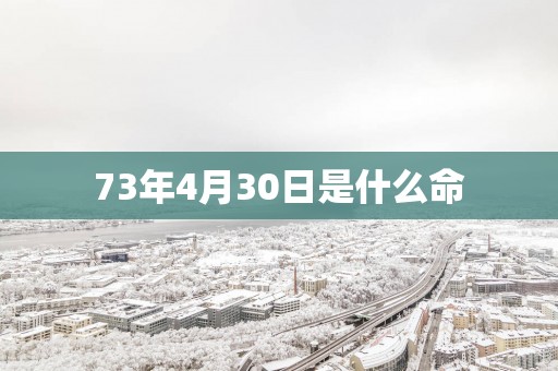 73年4月30日是什么命