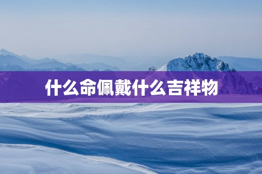 什么命佩戴什么吉祥物