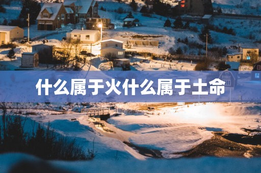 什么属于火什么属于土命