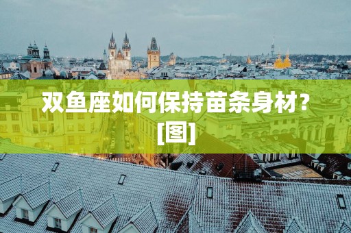 双鱼座如何保持苗条身材？[图]