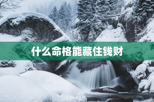 什么命格能藏住钱财