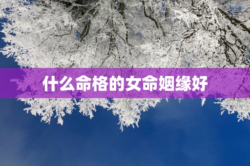 什么命格的女命姻缘好