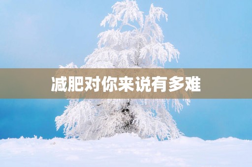减肥对你来说有多难