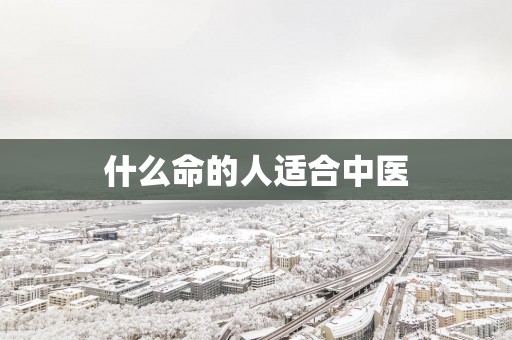 什么命的人适合中医