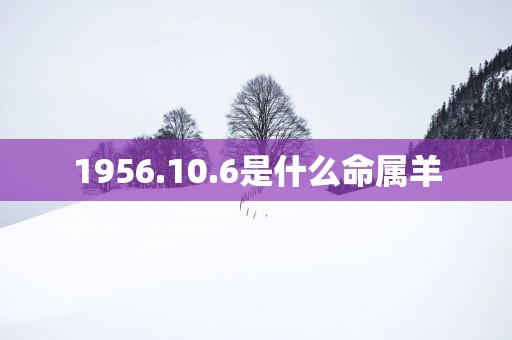 1956.10.6是什么命属羊
