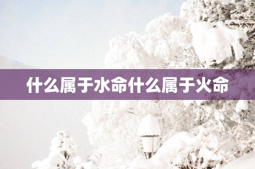 什么属于水命什么属于火命