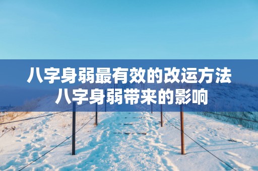八字身弱最有效的改运方法 八字身弱带来的影响