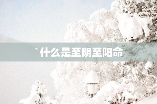 `什么是至阴至阳命