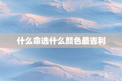 什么命选什么颜色最吉利