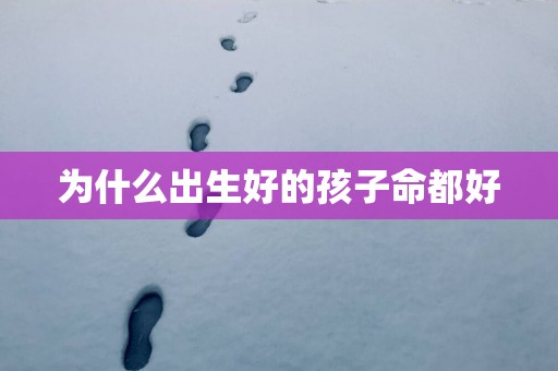 为什么出生好的孩子命都好