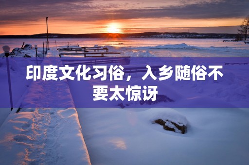 印度文化习俗，入乡随俗不要太惊讶