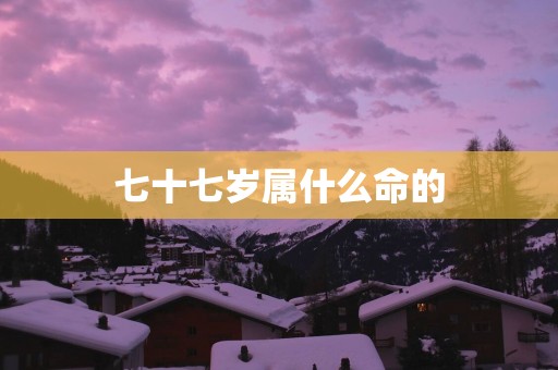 七十七岁属什么命的