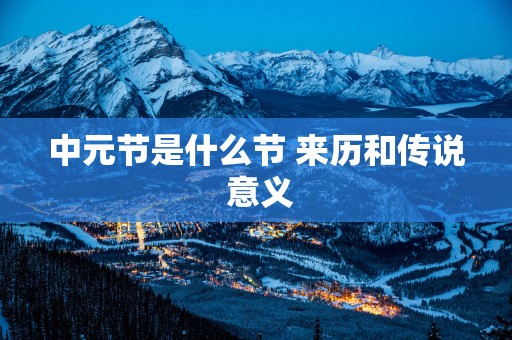 中元节是什么节 来历和传说 意义