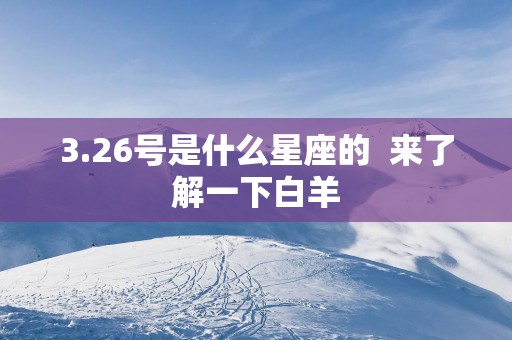 3.26号是什么星座的  来了解一下白羊