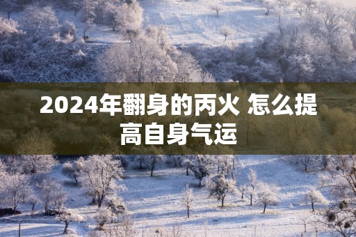 2025年翻身的丙火 怎么提高自身气运