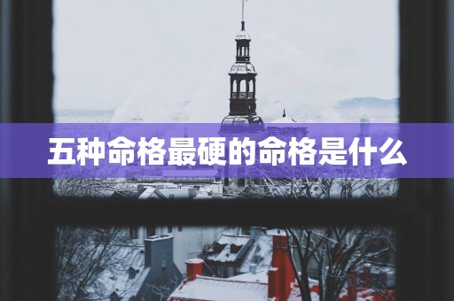 五种命格最硬的命格是什么