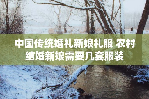 中国传统婚礼新娘礼服 农村结婚新娘需要几套服装