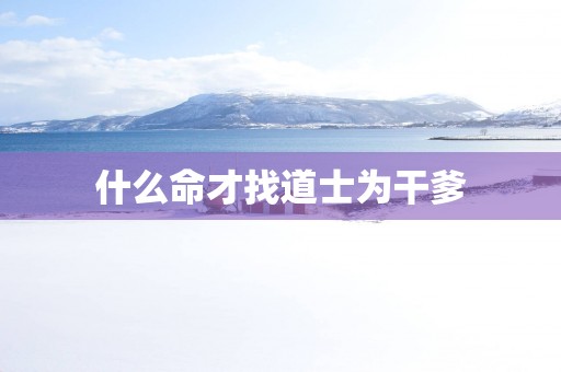 什么命才找道士为干爹