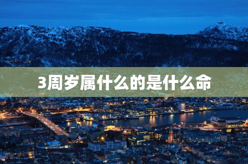 3周岁属什么的是什么命
